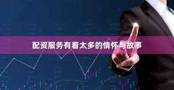 配资服务有着太多的情怀与故事