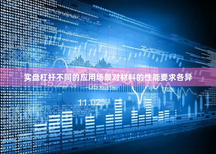 实盘杠杆不同的应用场景对材料的性能要求各异