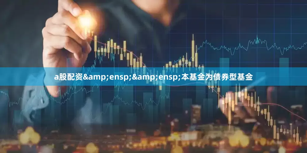 a股配资&ensp;&ensp;本基金为债券型基金