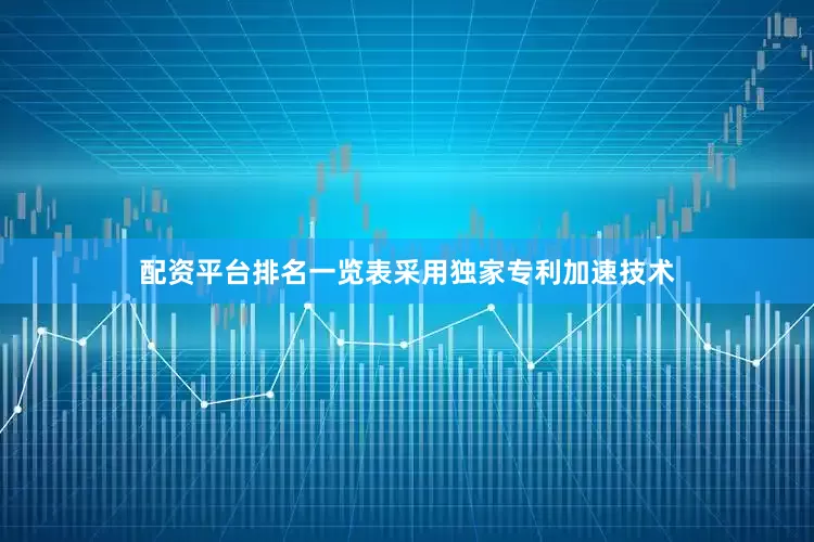 配资平台排名一览表采用独家专利加速技术