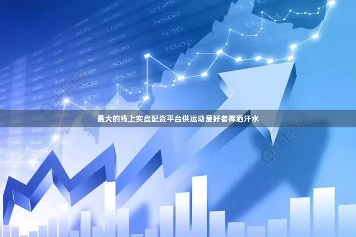最大的线上实盘配资平台供运动爱好者挥洒汗水