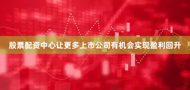 股票配资中心让更多上市公司有机会实现盈利回升