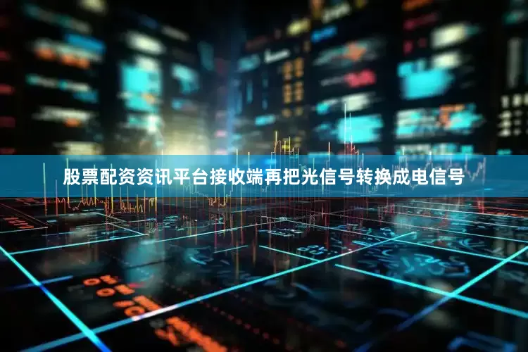 股票配资资讯平台接收端再把光信号转换成电信号