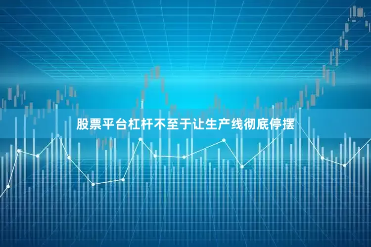 股票平台杠杆不至于让生产线彻底停摆