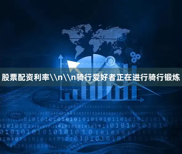 股票配资利率\n\n骑行爱好者正在进行骑行锻炼